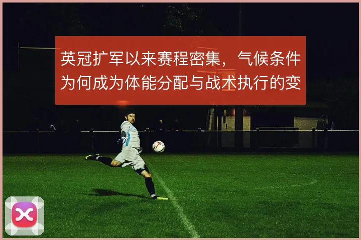 英冠扩军以来赛程密集，气候条件为何成为体能分配与战术执行的变量