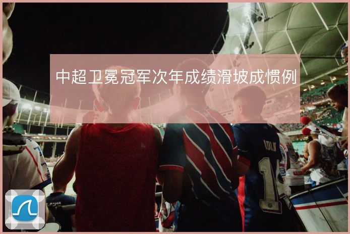 中超卫冕冠军次年成绩滑坡成惯例