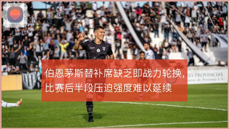 伯恩茅斯替补席缺乏即战力轮换,比赛后半段压迫强度难以延续