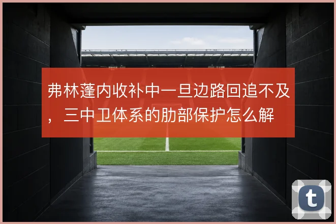 弗林蓬内收补中一旦边路回追不及，三中卫体系的肋部保护怎么解