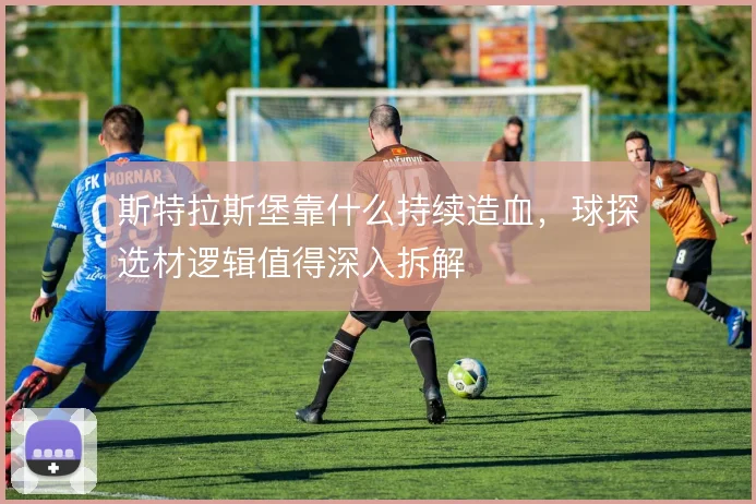 斯特拉斯堡靠什么持续造血,球探选材逻辑值得深入拆解