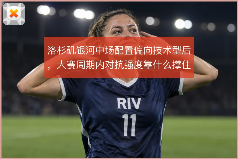 洛杉矶银河中场配置偏向技术型后，大赛周期内对抗强度靠什么撑住
