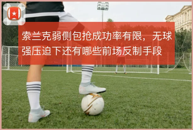 索兰克弱侧包抢成功率有限，无球强压迫下还有哪些前场反制手段