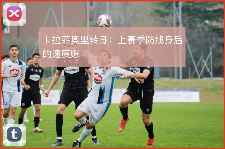 卡拉菲奥里转身:上赛季防线身后的速度账