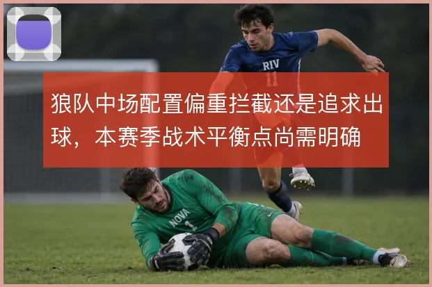 狼队中场配置偏重拦截还是追求出球,本赛季战术平衡点尚需明确
