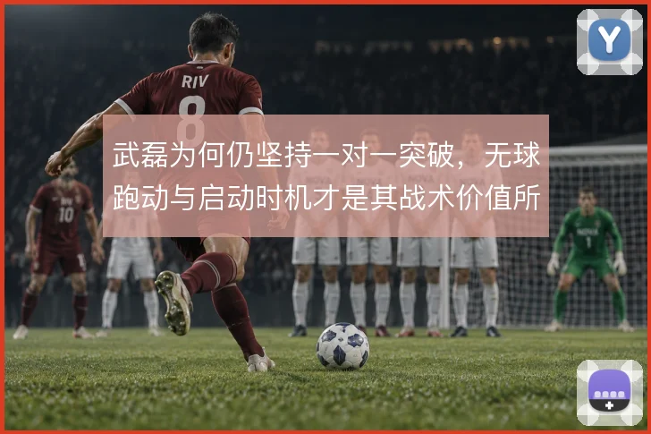 武磊为何仍坚持一对一突破，无球跑动与启动时机才是其战术价值所在