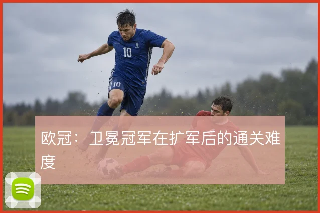 欧冠:卫冕冠军在扩军后的通关难度