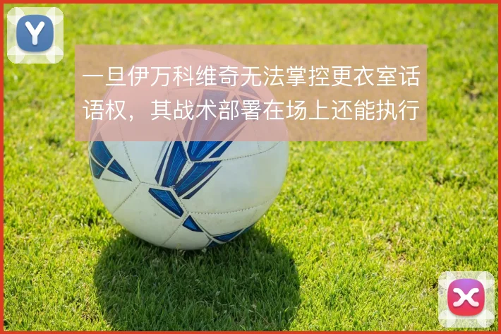 一旦伊万科维奇无法掌控更衣室话语权,其战术部署在场上还能执行到哪一步