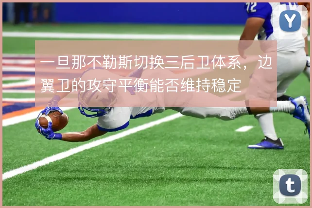 一旦那不勒斯切换三后卫体系,边翼卫的攻守平衡能否维持稳定