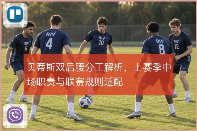 贝蒂斯双后腰分工解析,上赛季中场职责与联赛规则适配