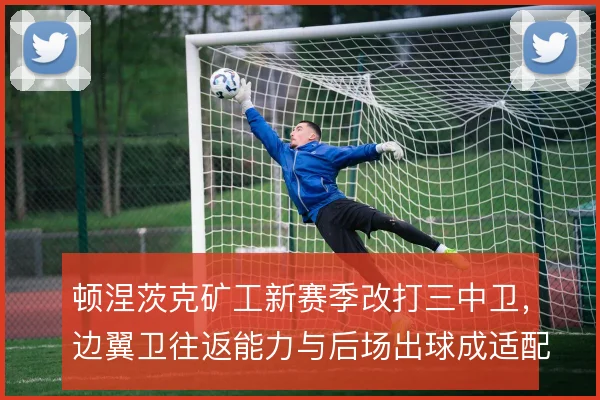 顿涅茨克矿工新赛季改打三中卫,边翼卫往返能力与后场出球成适配关键