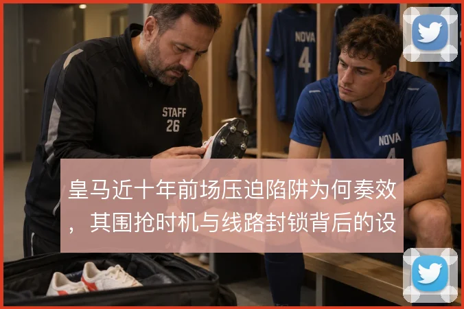 皇马近十年前场压迫陷阱为何奏效，其围抢时机与线路封锁背后的设计