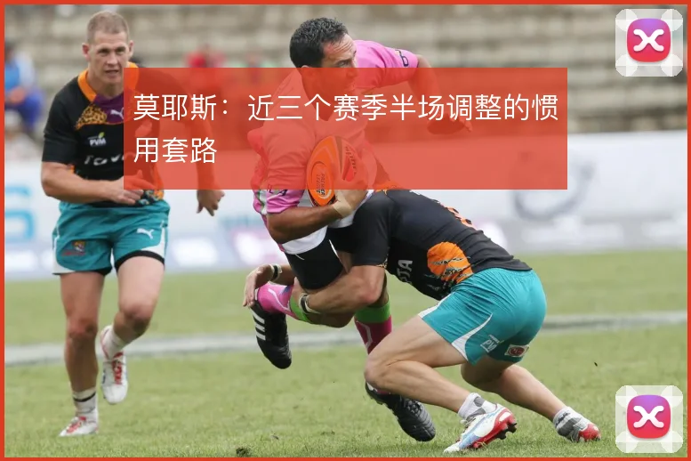 莫耶斯：近三个赛季半场调整的惯用套路