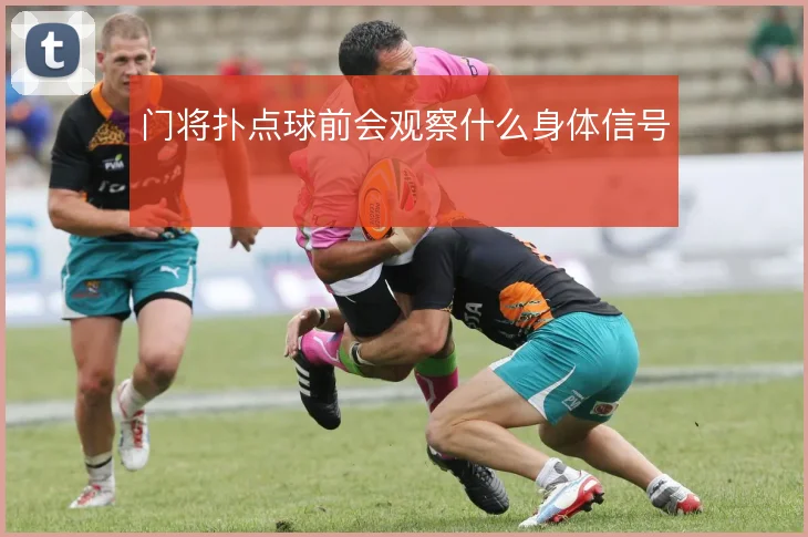 门将扑点球前会观察什么身体信号