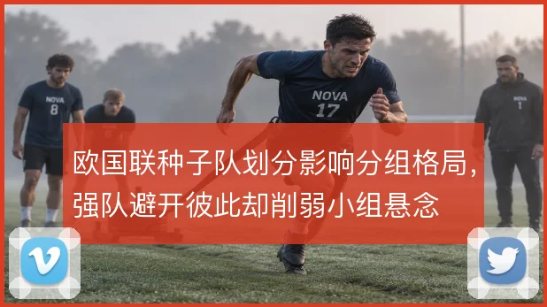 欧国联种子队划分影响分组格局,强队避开彼此却削弱小组悬念