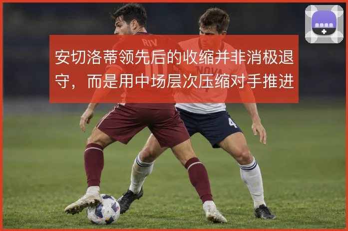 安切洛蒂领先后的收缩并非消极退守，而是用中场层次压缩对手推进空间