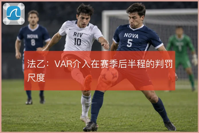 法乙：VAR介入在赛季后半程的判罚尺度