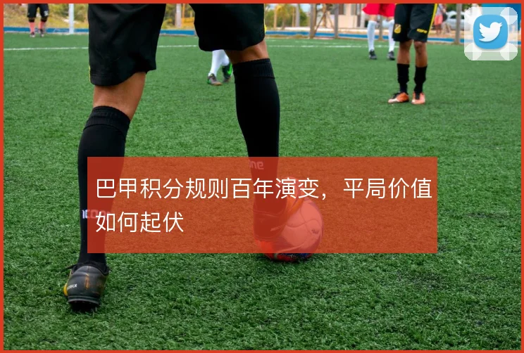 巴甲积分规则百年演变,平局价值如何起伏