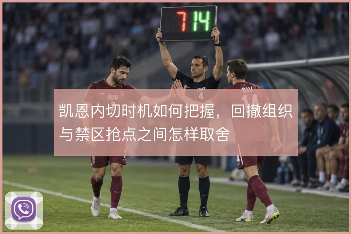凯恩内切时机如何把握,回撤组织与禁区抢点之间怎样取舍