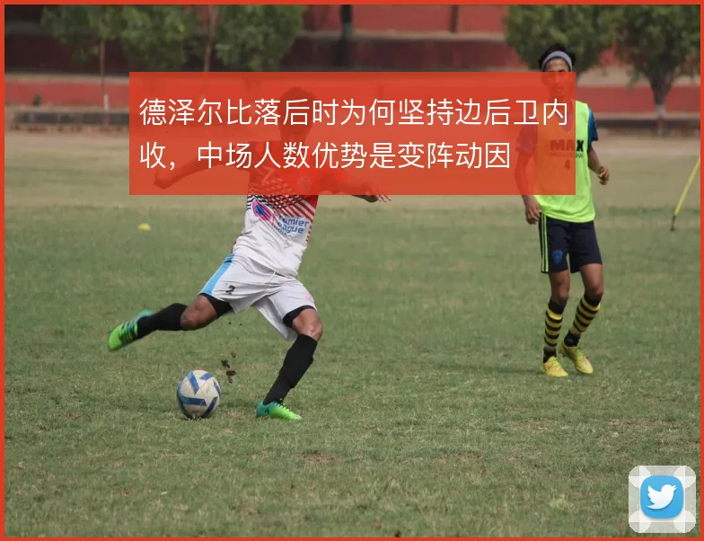 德泽尔比落后时为何坚持边后卫内收，中场人数优势是变阵动因