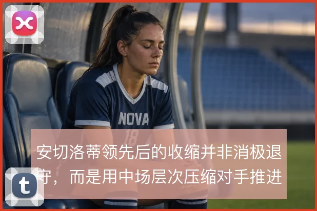 安切洛蒂领先后的收缩并非消极退守，而是用中场层次压缩对手推进空间