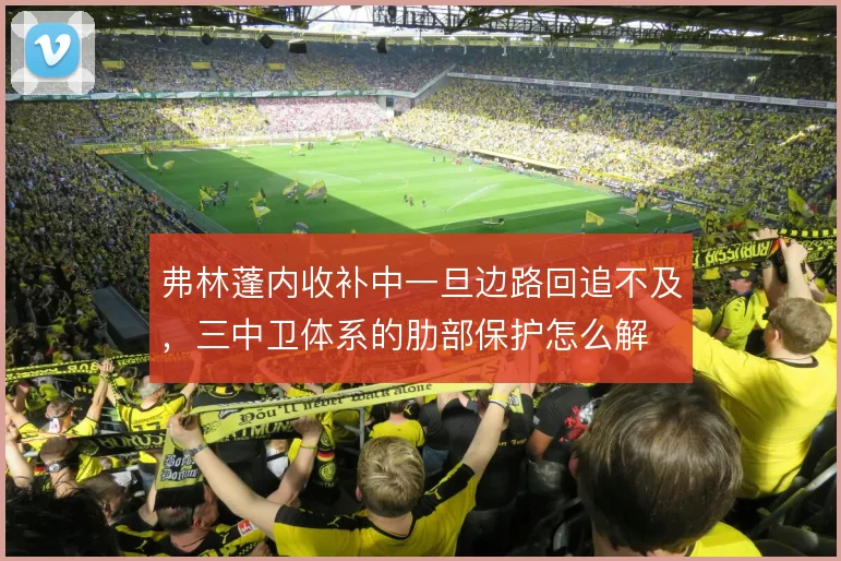 弗林蓬内收补中一旦边路回追不及，三中卫体系的肋部保护怎么解
