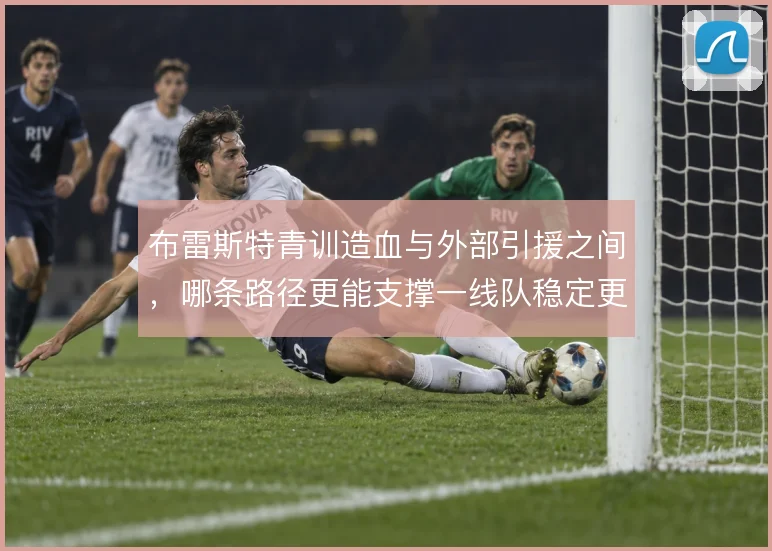 布雷斯特青训造血与外部引援之间，哪条路径更能支撑一线队稳定更新