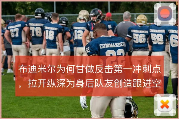 布迪米尔为何甘做反击第一冲刺点，拉开纵深为身后队友创造跟进空间