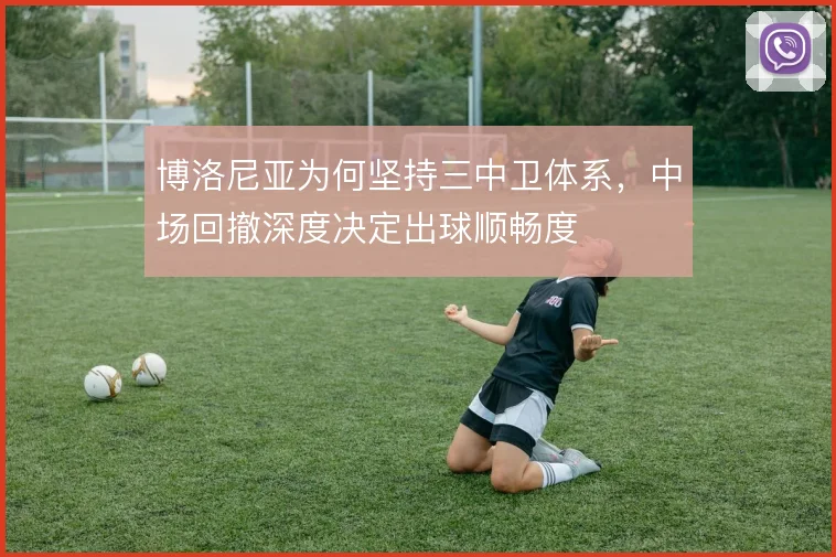 博洛尼亚为何坚持三中卫体系，中场回撤深度决定出球顺畅度