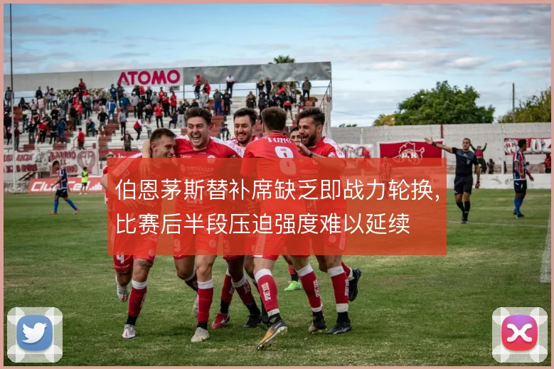 伯恩茅斯替补席缺乏即战力轮换,比赛后半段压迫强度难以延续
