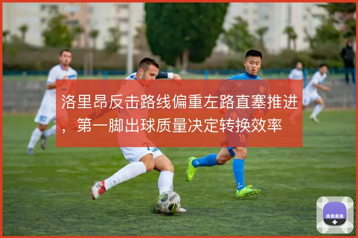洛里昂反击路线偏重左路直塞推进，第一脚出球质量决定转换效率