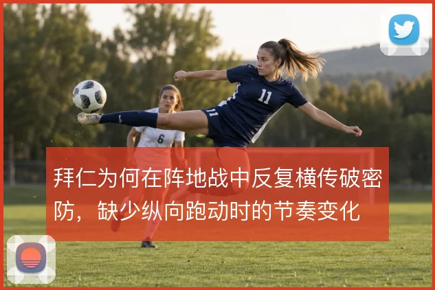 拜仁为何在阵地战中反复横传破密防,缺少纵向跑动时的节奏变化
