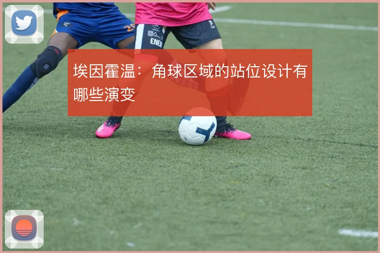 埃因霍温:角球区域的站位设计有哪些演变