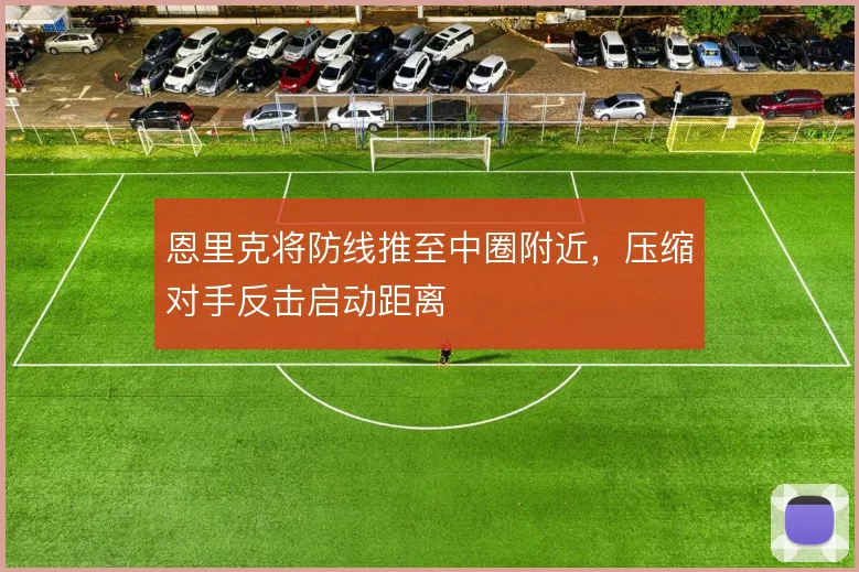 恩里克将防线推至中圈附近,压缩对手反击启动距离