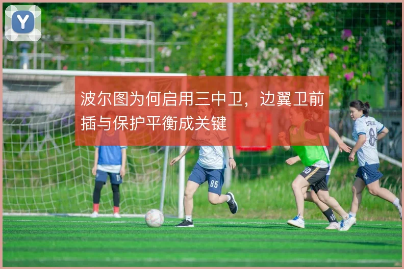 波尔图为何启用三中卫,边翼卫前插与保护平衡成关键
