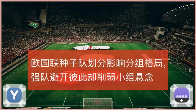欧国联种子队划分影响分组格局,强队避开彼此却削弱小组悬念
