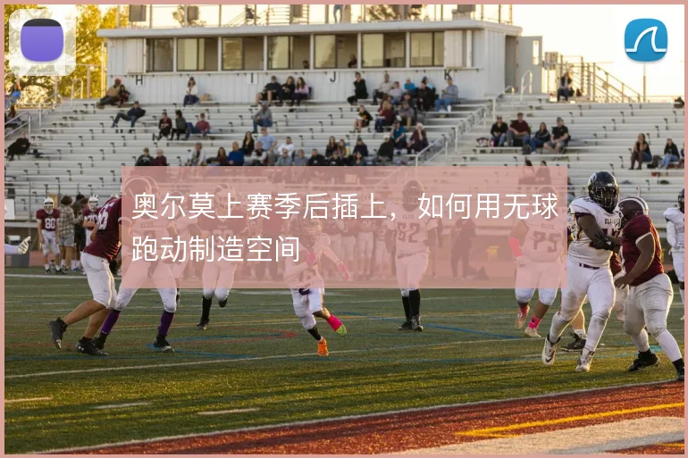 奥尔莫上赛季后插上，如何用无球跑动制造空间