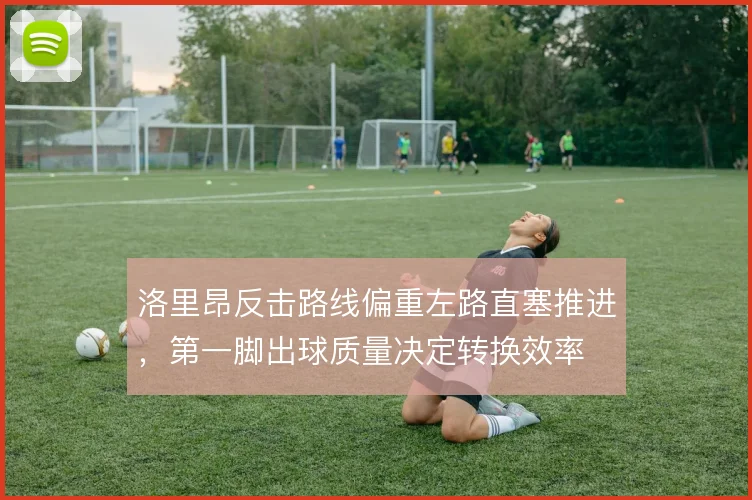洛里昂反击路线偏重左路直塞推进，第一脚出球质量决定转换效率