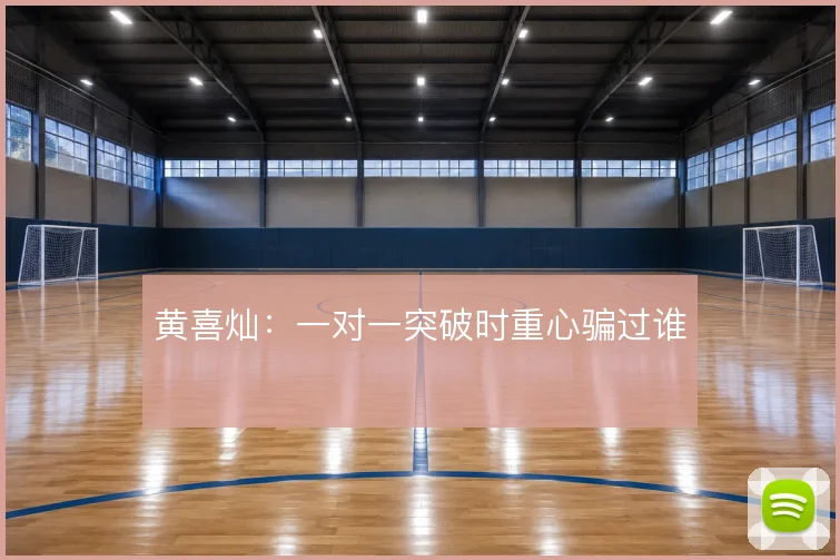 黄喜灿：一对一突破时重心骗过谁