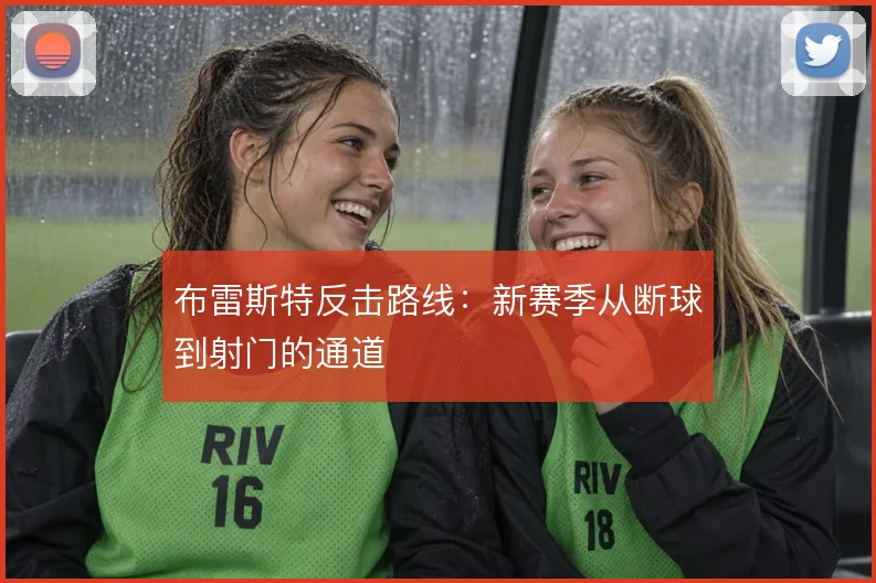 布雷斯特反击路线：新赛季从断球到射门的通道
