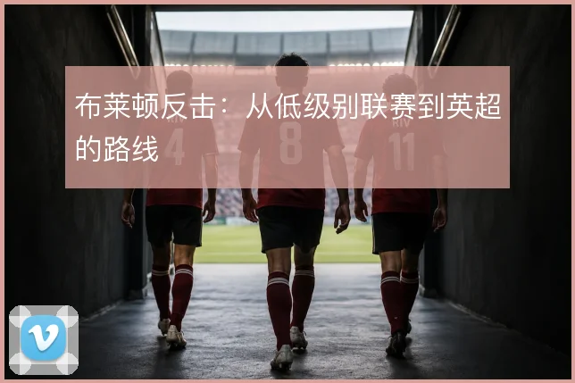 布莱顿反击:从低级别联赛到英超的路线
