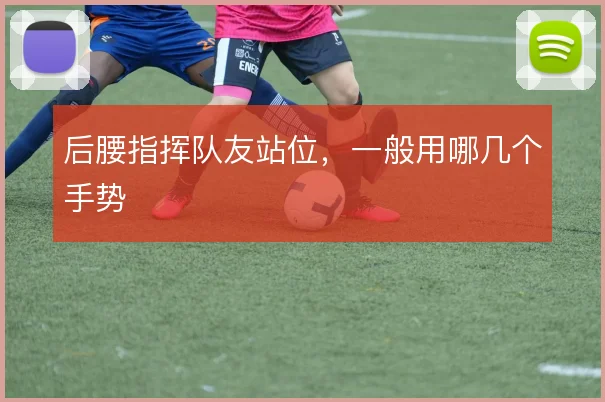后腰指挥队友站位,一般用哪几个手势