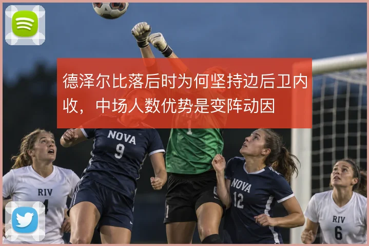德泽尔比落后时为何坚持边后卫内收，中场人数优势是变阵动因
