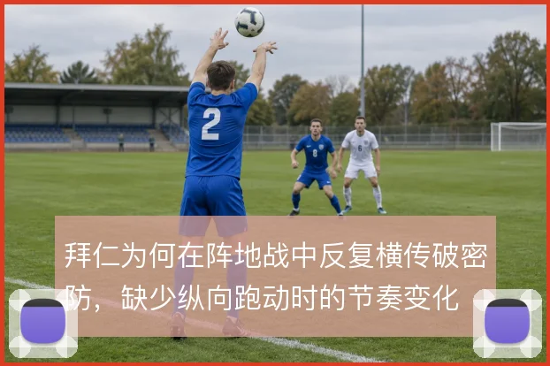 拜仁为何在阵地战中反复横传破密防,缺少纵向跑动时的节奏变化