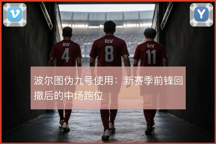 波尔图伪九号使用:新赛季前锋回撤后的中场跑位