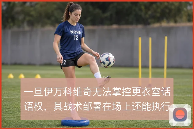 一旦伊万科维奇无法掌控更衣室话语权,其战术部署在场上还能执行到哪一步
