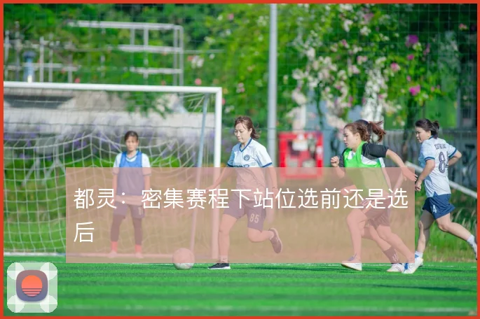 都灵：密集赛程下站位选前还是选后