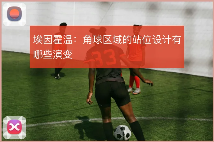 埃因霍温:角球区域的站位设计有哪些演变