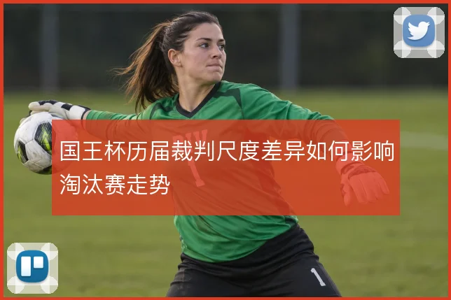 国王杯历届裁判尺度差异如何影响淘汰赛走势