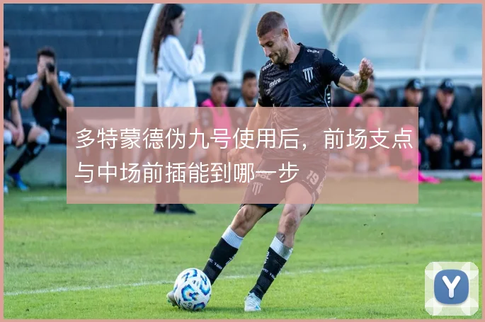 多特蒙德伪九号使用后,前场支点与中场前插能到哪一步